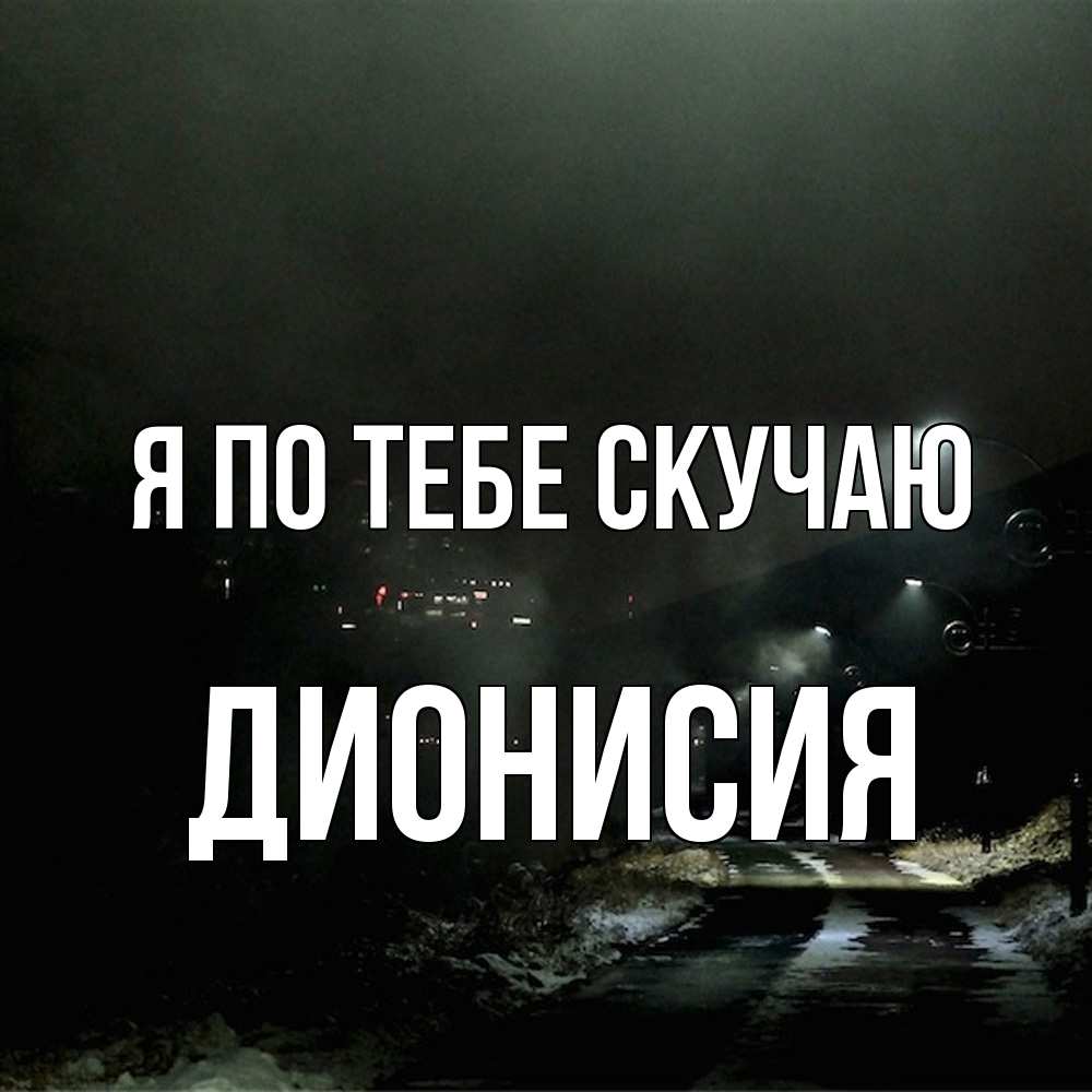 Открытка на каждый день с именем, Дионисия Я по тебе скучаю окраина города Прикольная открытка с пожеланием онлайн скачать бесплатно 