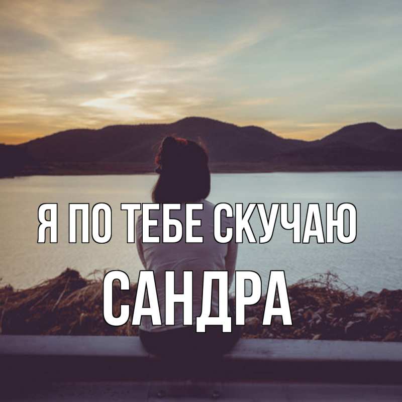 Открытка с именем, Сандра, Я по тебе скучаю