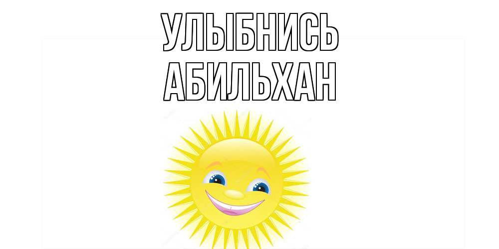 Открытка на каждый день с именем, Абильхан Улыбнись пожелания позитивные Прикольная открытка с пожеланием онлайн скачать бесплатно 