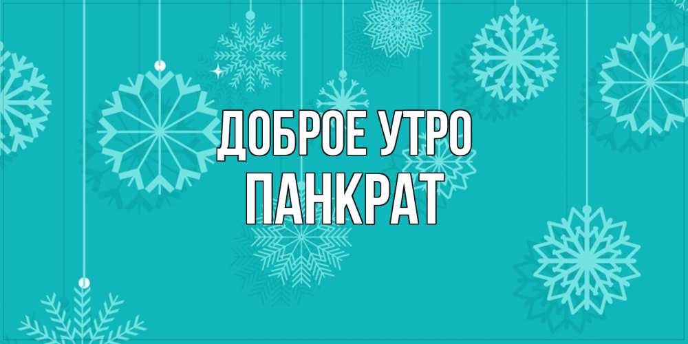 Открытка на каждый день с именем, Панкрат Доброе утро открытка со снежинками Прикольная открытка с пожеланием онлайн скачать бесплатно 