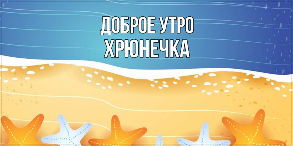 Открытка на каждый день с именем, Хрюнечка Доброе утро красивая морская тема Прикольная открытка с пожеланием онлайн скачать бесплатно 