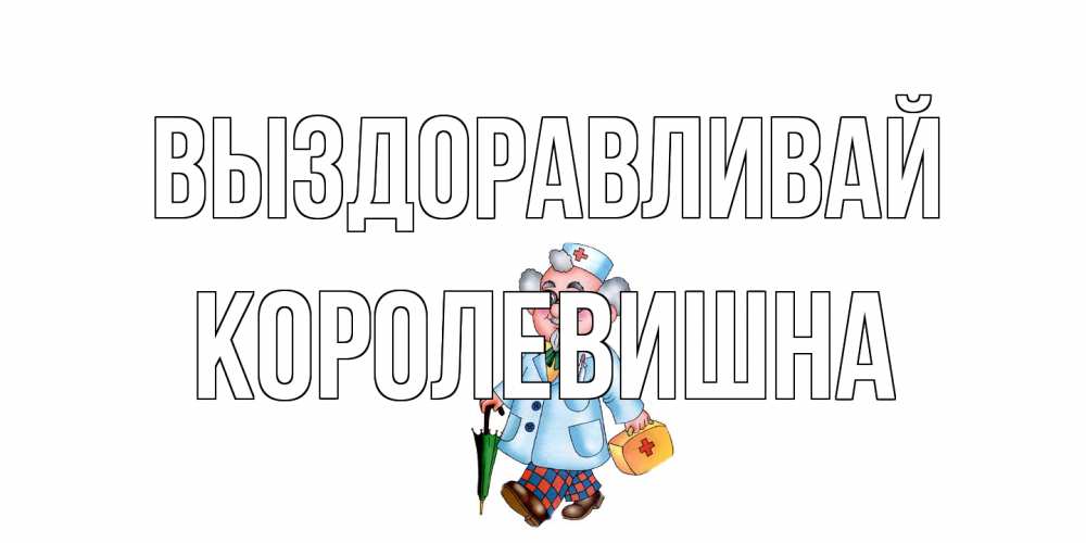 Открытка на каждый день с именем, Королевишна Выздоравливай не болей Прикольная открытка с пожеланием онлайн скачать бесплатно 