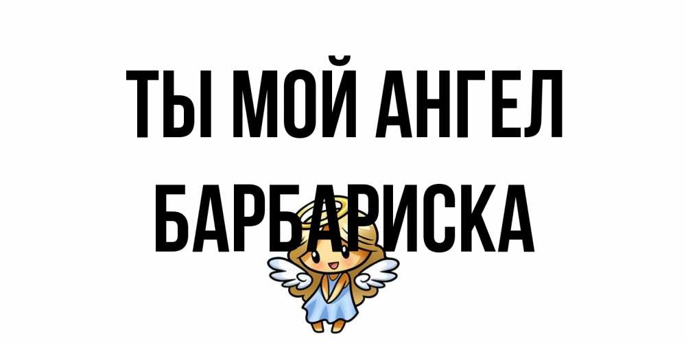 Открытка на каждый день с именем, барбариска Ты мой ангел ангел Прикольная открытка с пожеланием онлайн скачать бесплатно 