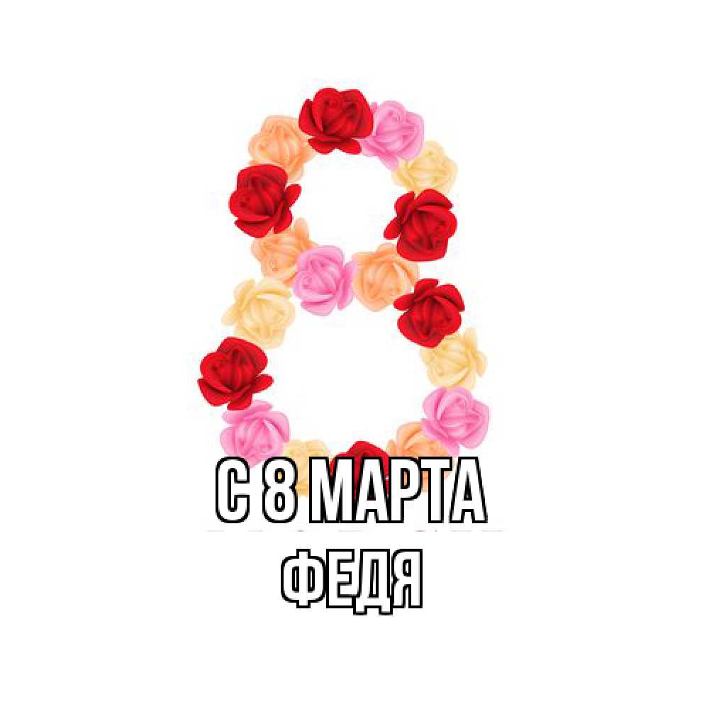 Открытка на каждый день с именем, Федя C 8 МАРТА международный женский день Прикольная открытка с пожеланием онлайн скачать бесплатно 