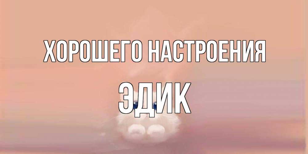 Открытка на каждый день с именем, Эдик Хорошего настроения кошка Прикольная открытка с пожеланием онлайн скачать бесплатно 
