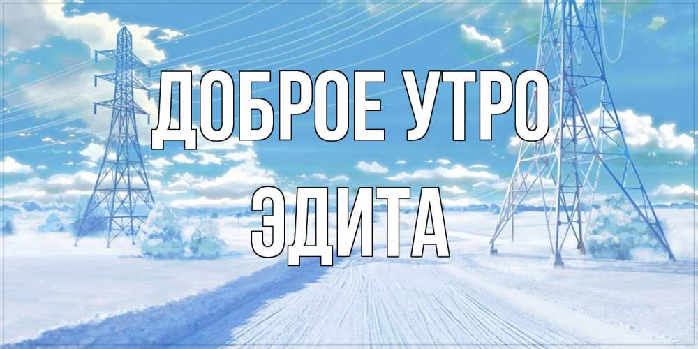 Открытка на каждый день с именем, Эдита Доброе утро зимняя открытка Прикольная открытка с пожеланием онлайн скачать бесплатно 