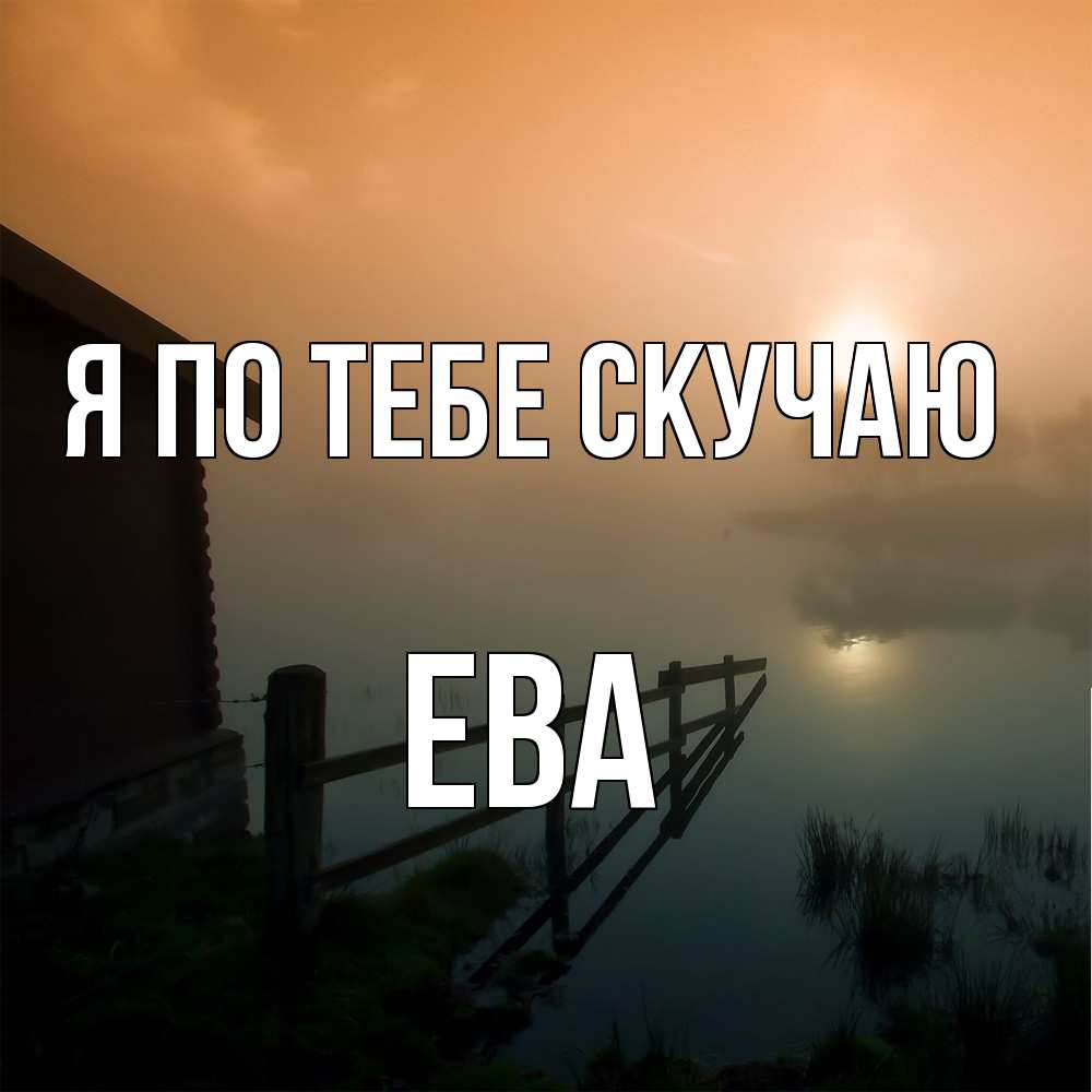 Открытка на каждый день с именем, Ева Я по тебе скучаю приходи ко мне на чай Прикольная открытка с пожеланием онлайн скачать бесплатно 
