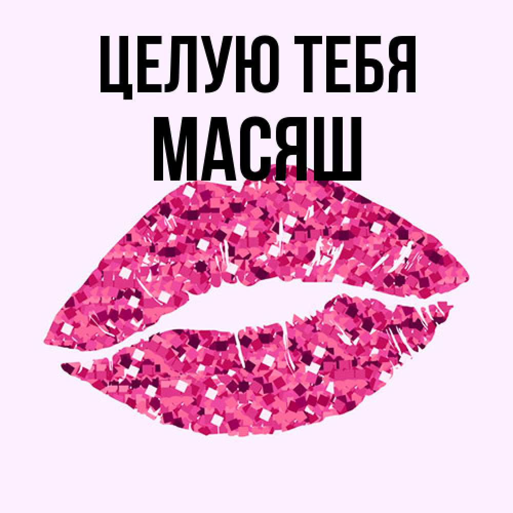 Открытка на каждый день с именем, Масяш Целую тебя открытка с женскими губами и поцелуем для парня Прикольная открытка с пожеланием онлайн скачать бесплатно 