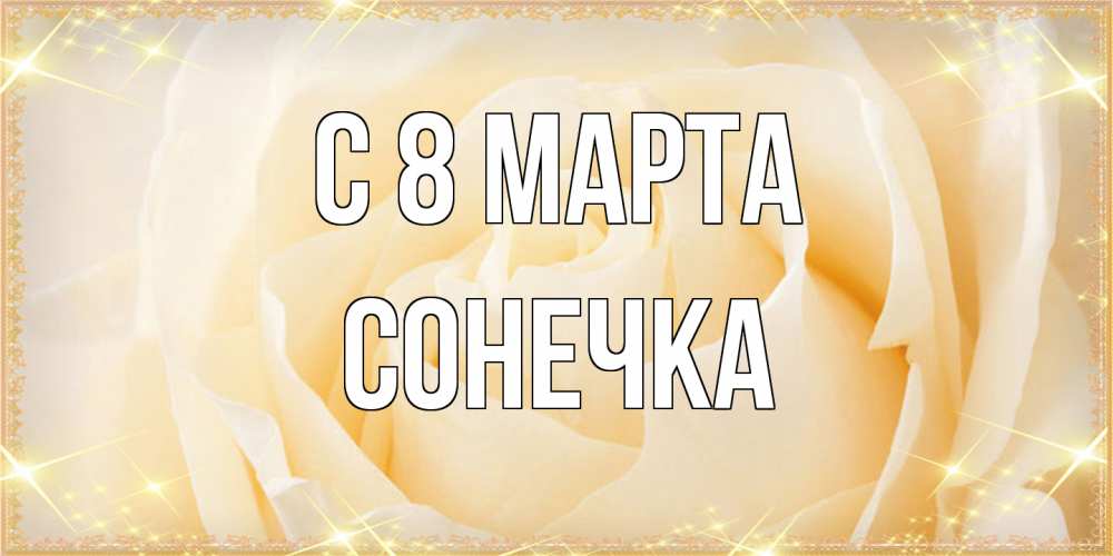 Открытка на каждый день с именем, Сонечка C 8 МАРТА с международным женским днем поздравления для женщины Прикольная открытка с пожеланием онлайн скачать бесплатно 
