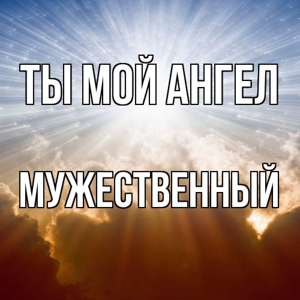 Открытка на каждый день с именем, Мужественный Ты мой ангел ангельский свет на небе Прикольная открытка с пожеланием онлайн скачать бесплатно 