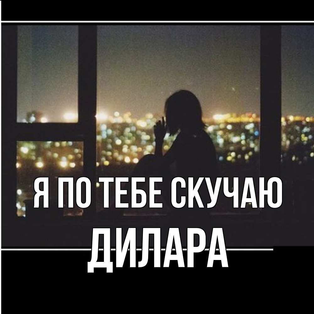 Открытка на каждый день с именем, Дилара Я по тебе скучаю у окна Прикольная открытка с пожеланием онлайн скачать бесплатно 
