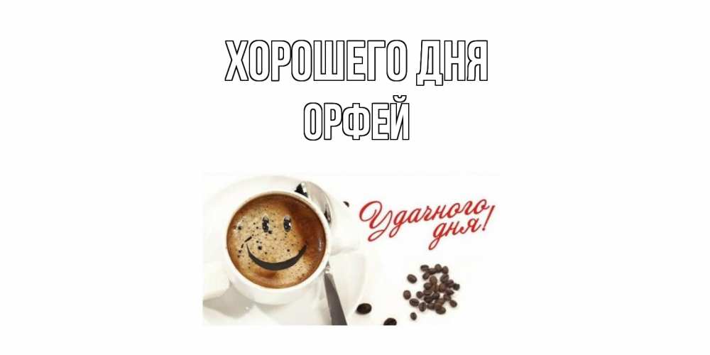 Открытка на каждый день с именем, Орфей Хорошего дня хорошего дня Прикольная открытка с пожеланием онлайн скачать бесплатно 