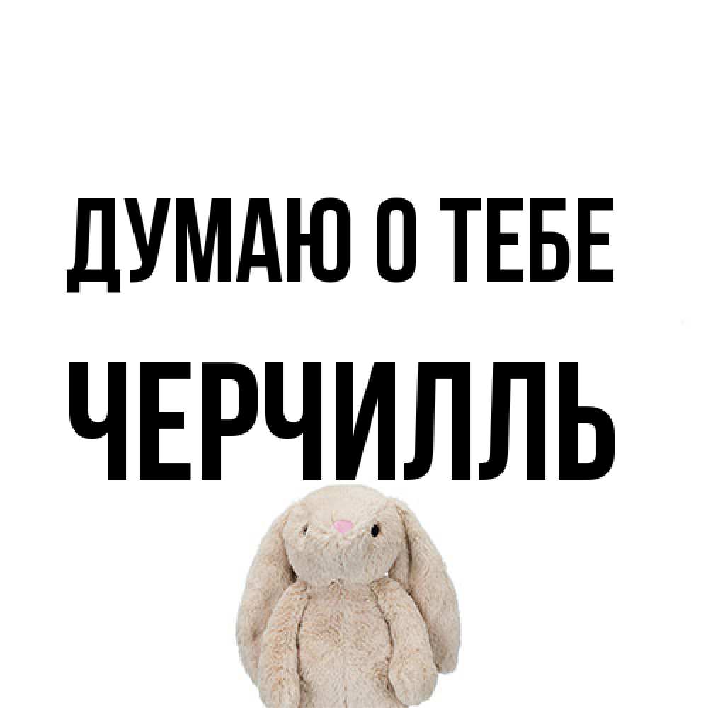 Открытка на каждый день с именем, Черчилль Думаю о тебе открытки с текстами и подписями Прикольная открытка с пожеланием онлайн скачать бесплатно 