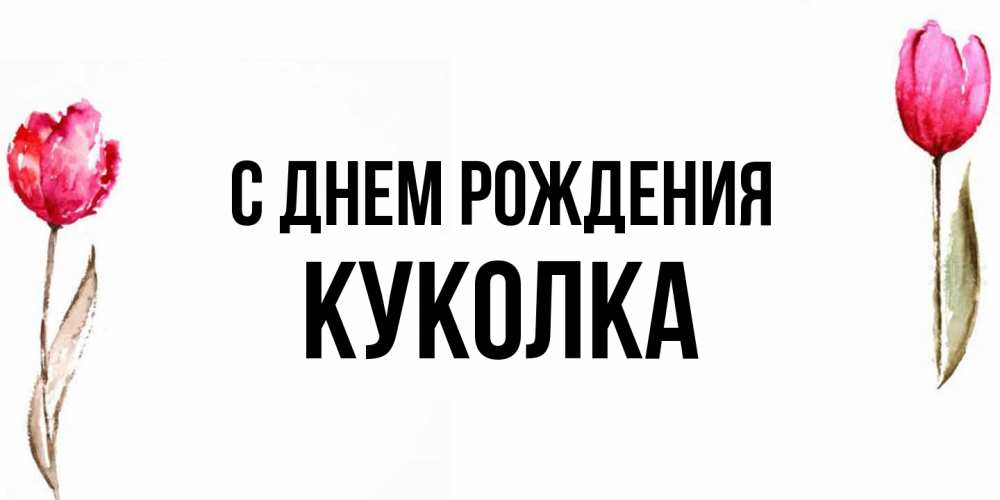 Открытка на каждый день с именем, Куколка С днем рождения открытки акварелью с цветами Прикольная открытка с пожеланием онлайн скачать бесплатно 