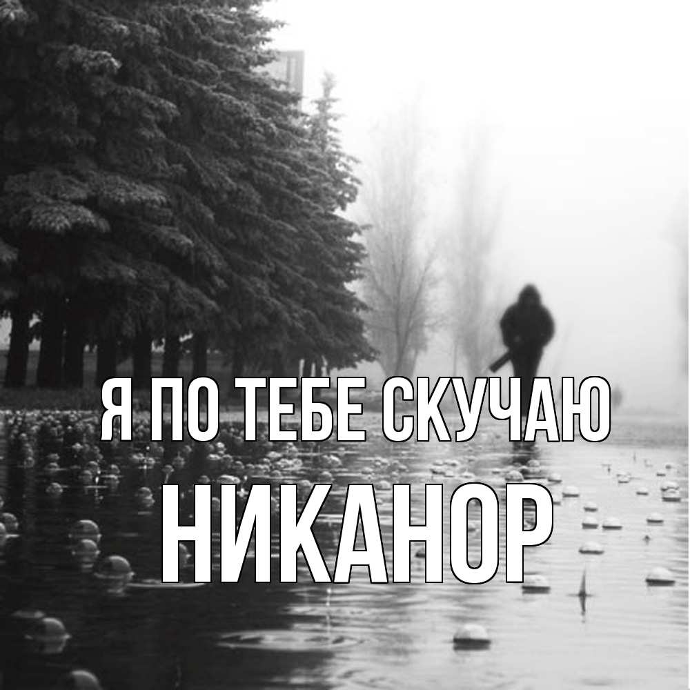 Открытка на каждый день с именем, Никанор Я по тебе скучаю приходи Прикольная открытка с пожеланием онлайн скачать бесплатно 