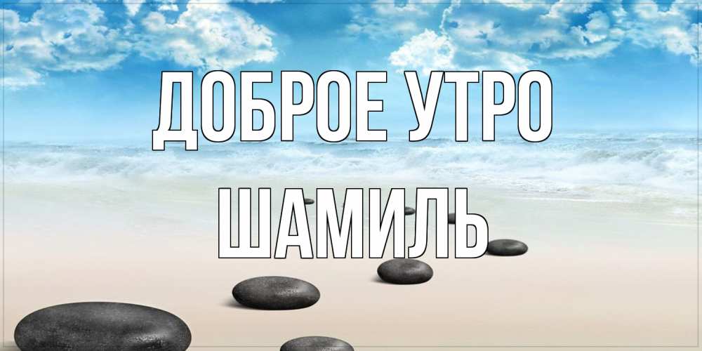 Открытка на каждый день с именем, Шамиль Доброе утро море небо и песок Прикольная открытка с пожеланием онлайн скачать бесплатно 