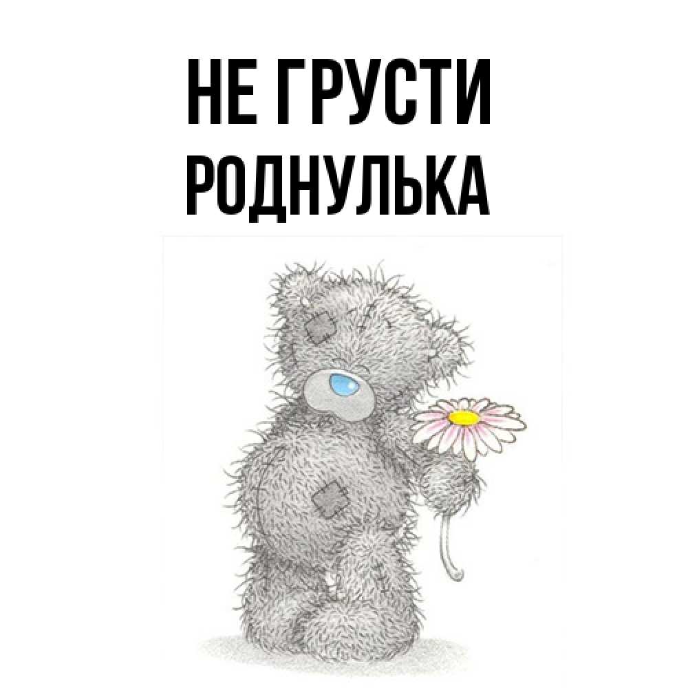Открытка на каждый день с именем, Роднулька Не грусти Плюшевый медвежонок с заплатками Прикольная открытка с пожеланием онлайн скачать бесплатно 