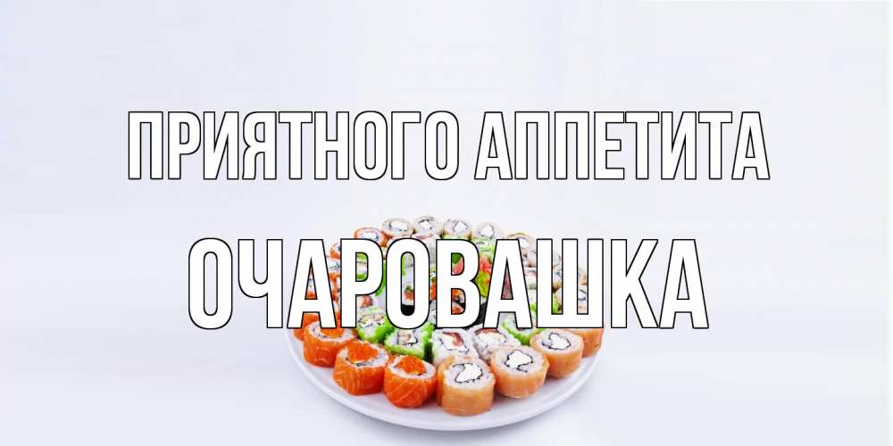 Открытка на каждый день с именем, Очаровашка Приятного аппетита суши Прикольная открытка с пожеланием онлайн скачать бесплатно 