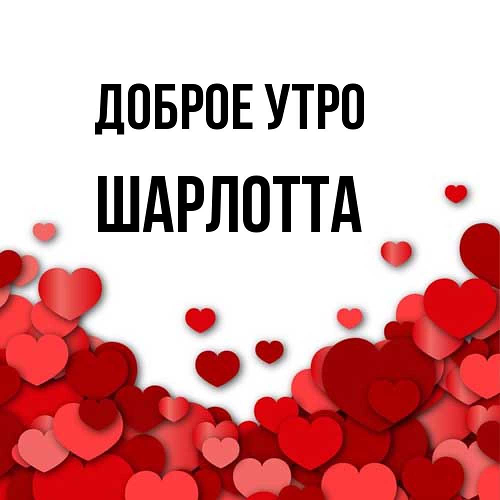 Открытка на каждый день с именем, Шарлотта Доброе утро хорошего настроения Прикольная открытка с пожеланием онлайн скачать бесплатно 