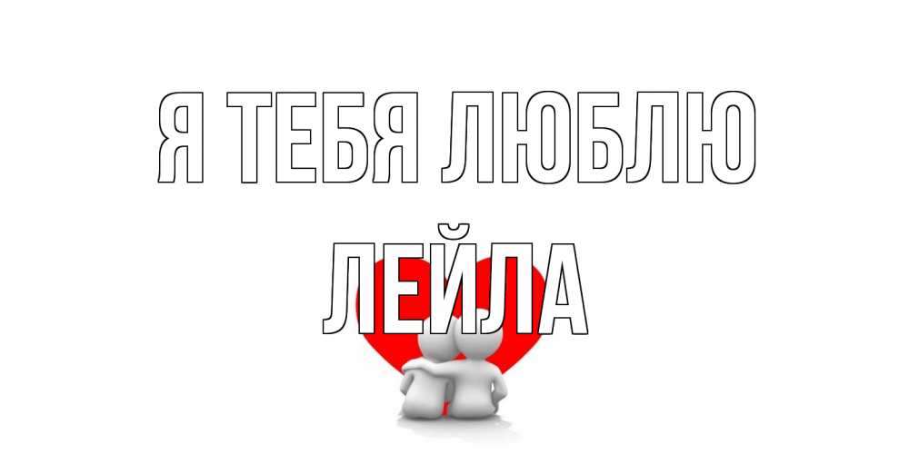 Открытка на каждый день с именем, Лейла Я тебя люблю обнимаю Прикольная открытка с пожеланием онлайн скачать бесплатно 