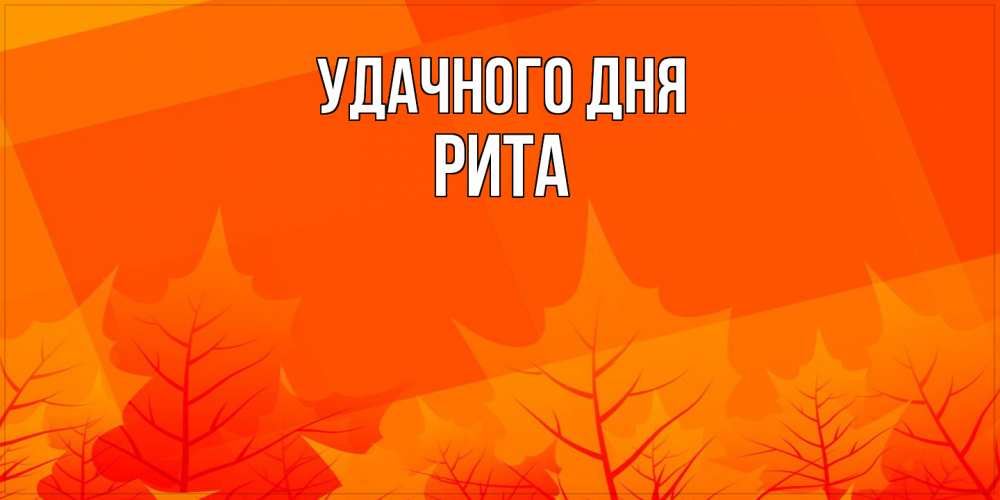 Открытка на каждый день с именем, Рита Удачного дня осеннее настроение Прикольная открытка с пожеланием онлайн скачать бесплатно 