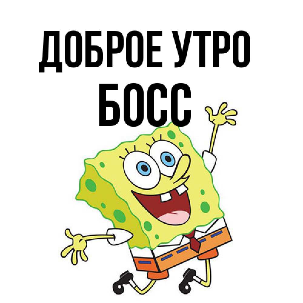 Открытка на каждый день с именем, Босс Доброе утро улыбающийся спанч Боб Прикольная открытка с пожеланием онлайн скачать бесплатно 
