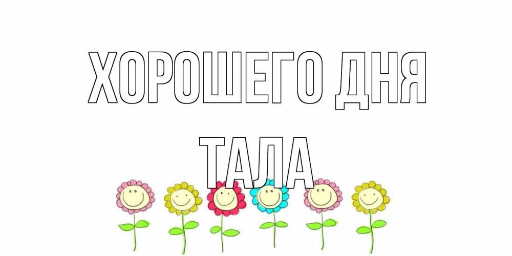 Открытка на каждый день с именем, Тала Хорошего дня открытка на каждый день позитивного дня Прикольная открытка с пожеланием онлайн скачать бесплатно 