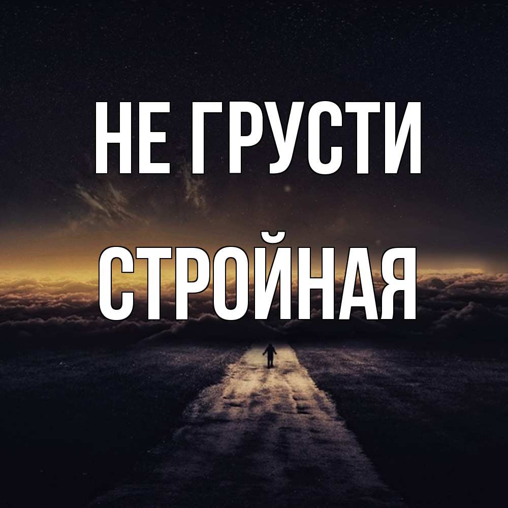 Открытка на каждый день с именем, Стpойная Не грусти дорога в никуда Прикольная открытка с пожеланием онлайн скачать бесплатно 