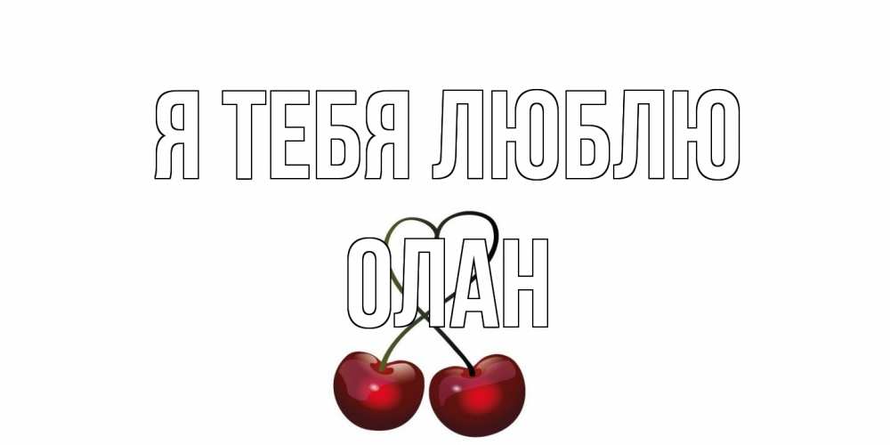 Открытка на каждый день с именем, Олан Я тебя люблю вишня Прикольная открытка с пожеланием онлайн скачать бесплатно 