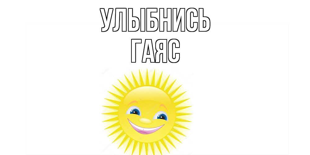 Открытка на каждый день с именем, Гаяс Улыбнись пожелания позитивные Прикольная открытка с пожеланием онлайн скачать бесплатно 