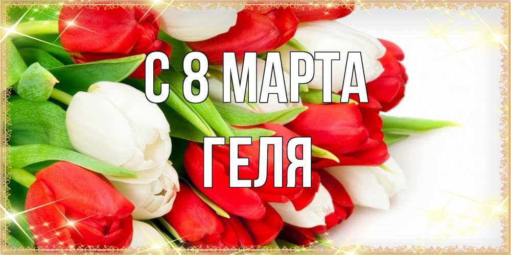 Открытка на каждый день с именем, Геля C 8 МАРТА Поздравительные открытки для милых женщин Прикольная открытка с пожеланием онлайн скачать бесплатно 