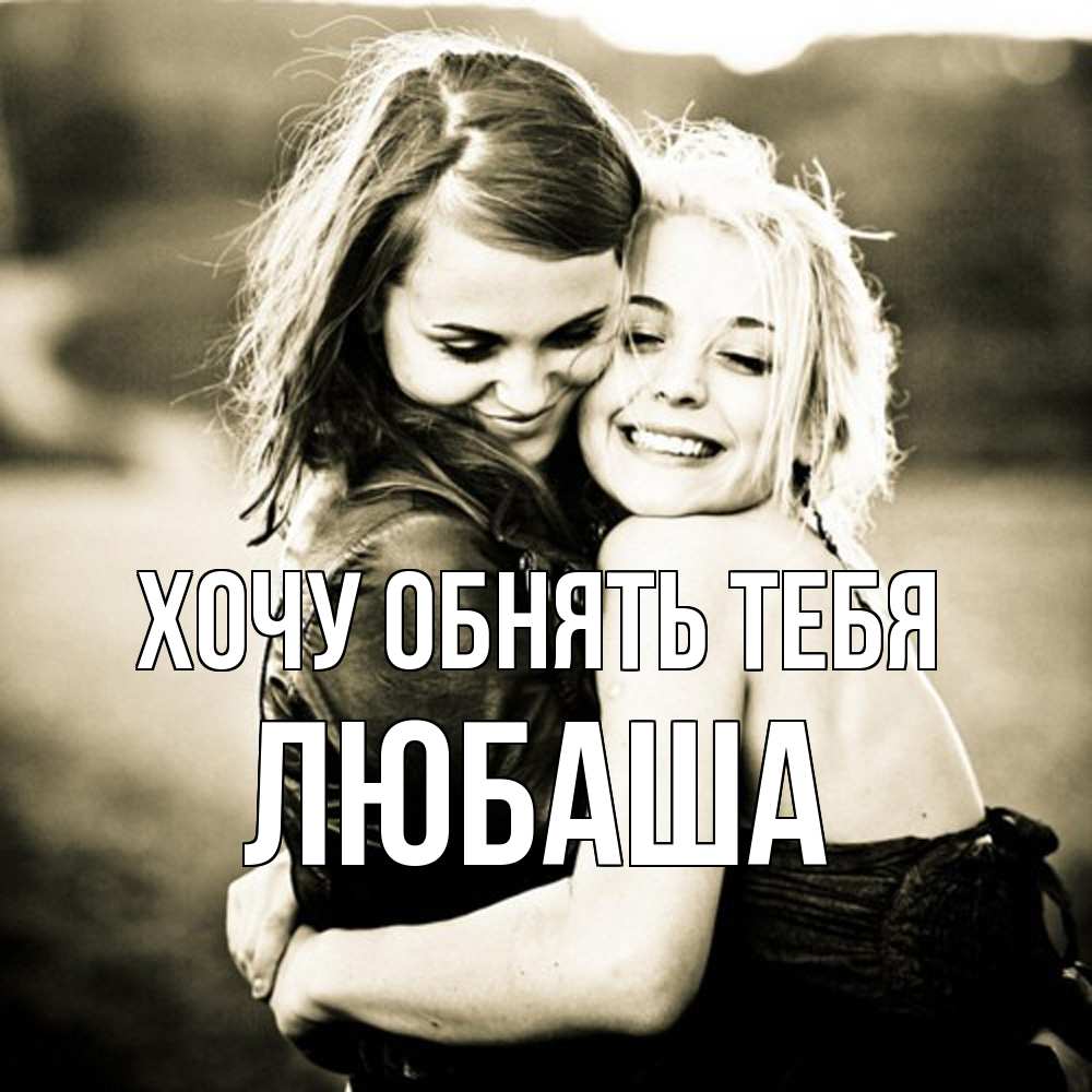 Открытка на каждый день с именем, Любаша Хочу обнять тебя девочки обнимаются Прикольная открытка с пожеланием онлайн скачать бесплатно 