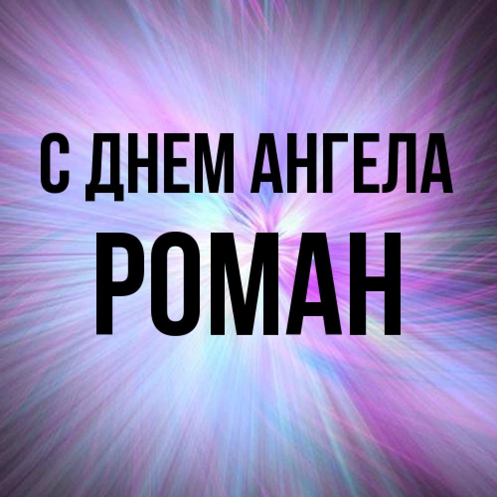 Открытка на каждый день с именем, Роман С днем ангела ангельский свет Прикольная открытка с пожеланием онлайн скачать бесплатно 