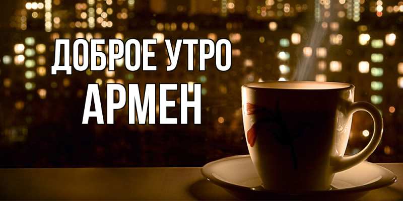 Картинка Доброе утро, Армен