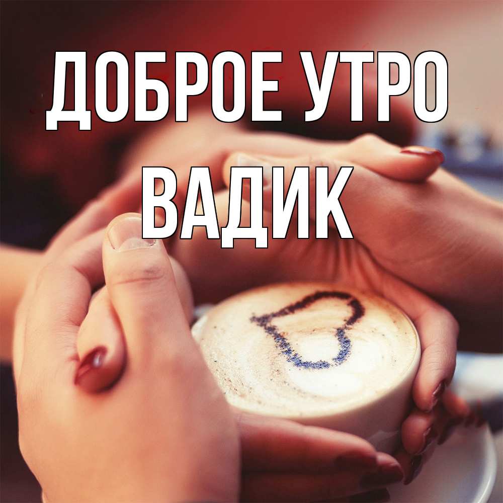 Открытка на каждый день с именем, Вадик Доброе утро мы навсегда вместе Прикольная открытка с пожеланием онлайн скачать бесплатно 