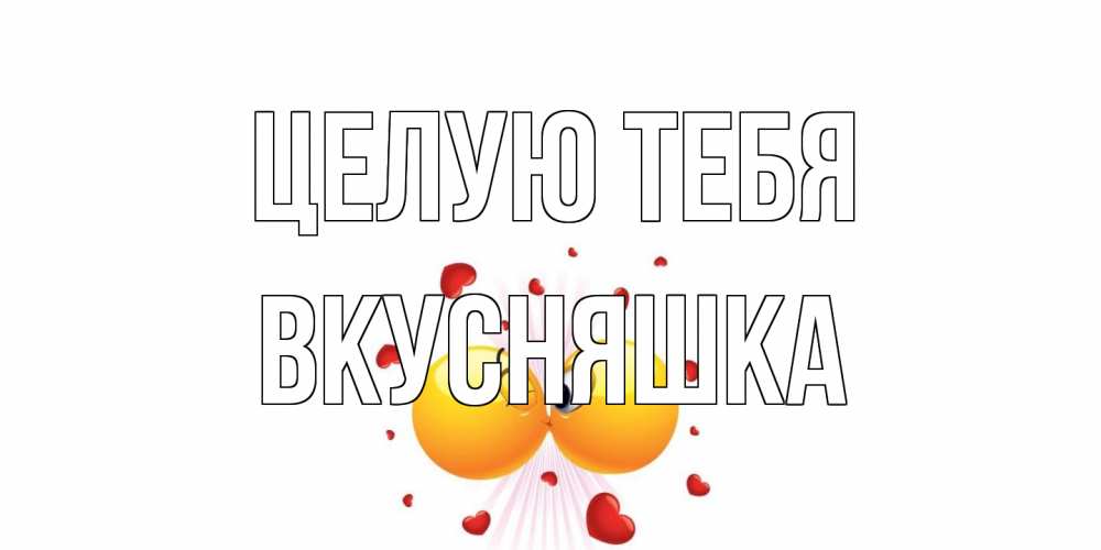 Открытка на каждый день с именем, Вкусняшка Целую тебя поцелуй Прикольная открытка с пожеланием онлайн скачать бесплатно 