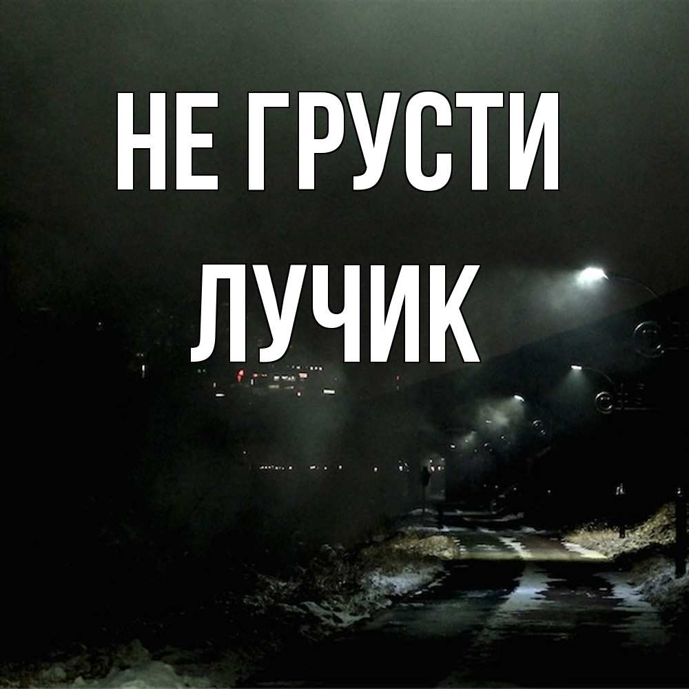 Открытка на каждый день с именем, Лучик Не грусти фонари Прикольная открытка с пожеланием онлайн скачать бесплатно 