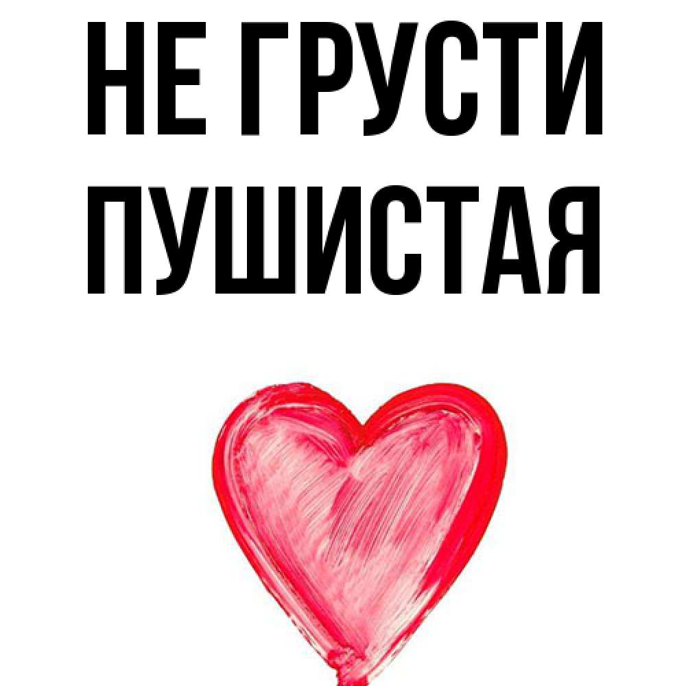 Открытка на каждый день с именем, Пушистая Не грусти сердечко Прикольная открытка с пожеланием онлайн скачать бесплатно 