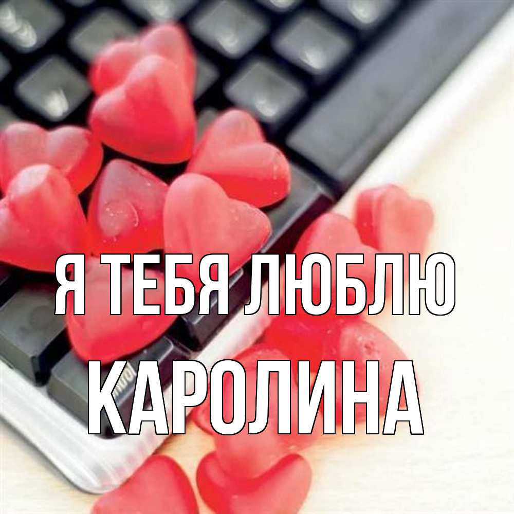 Открытка на каждый день с именем, Каролина Я тебя люблю конфеты в виде сердец Прикольная открытка с пожеланием онлайн скачать бесплатно 