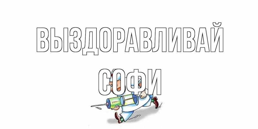 Открытка на каждый день с именем, Софи Выздоравливай прикольные открытки не болей Прикольная открытка с пожеланием онлайн скачать бесплатно 