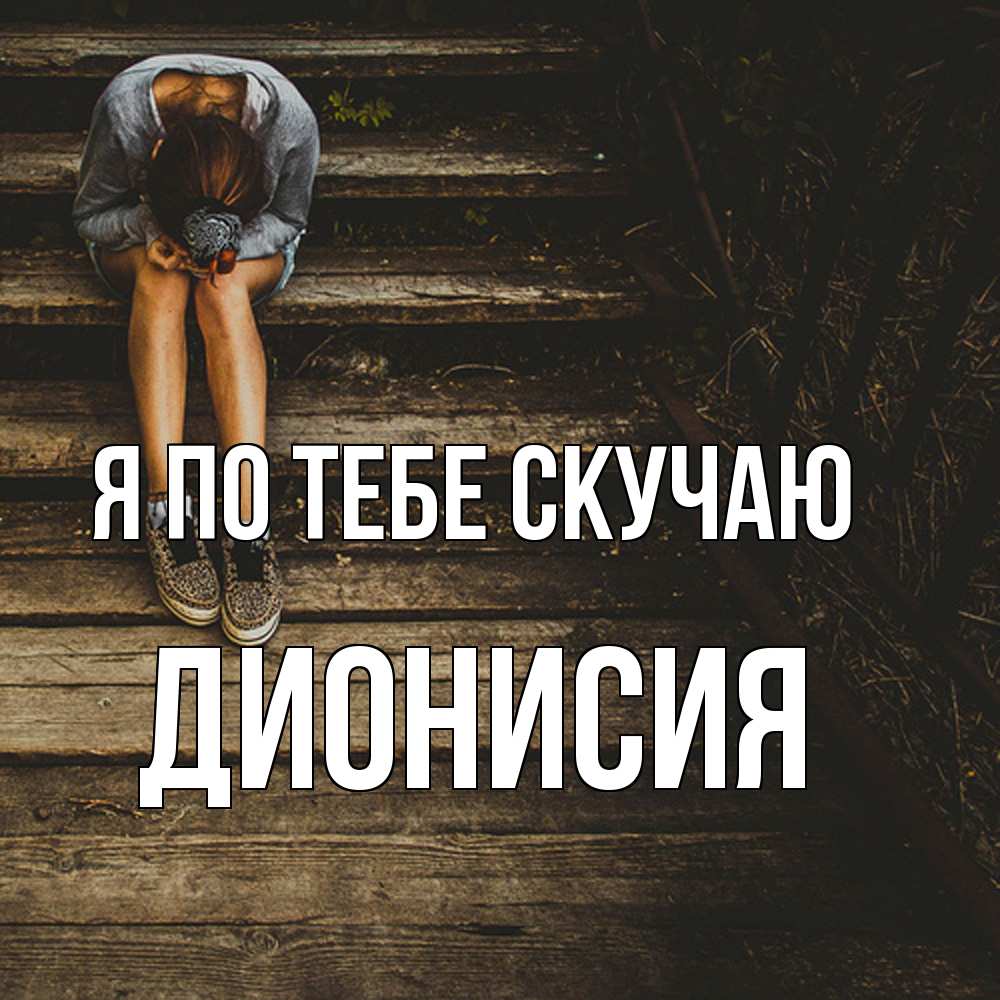 Открытка на каждый день с именем, Дионисия Я по тебе скучаю грущу Прикольная открытка с пожеланием онлайн скачать бесплатно 