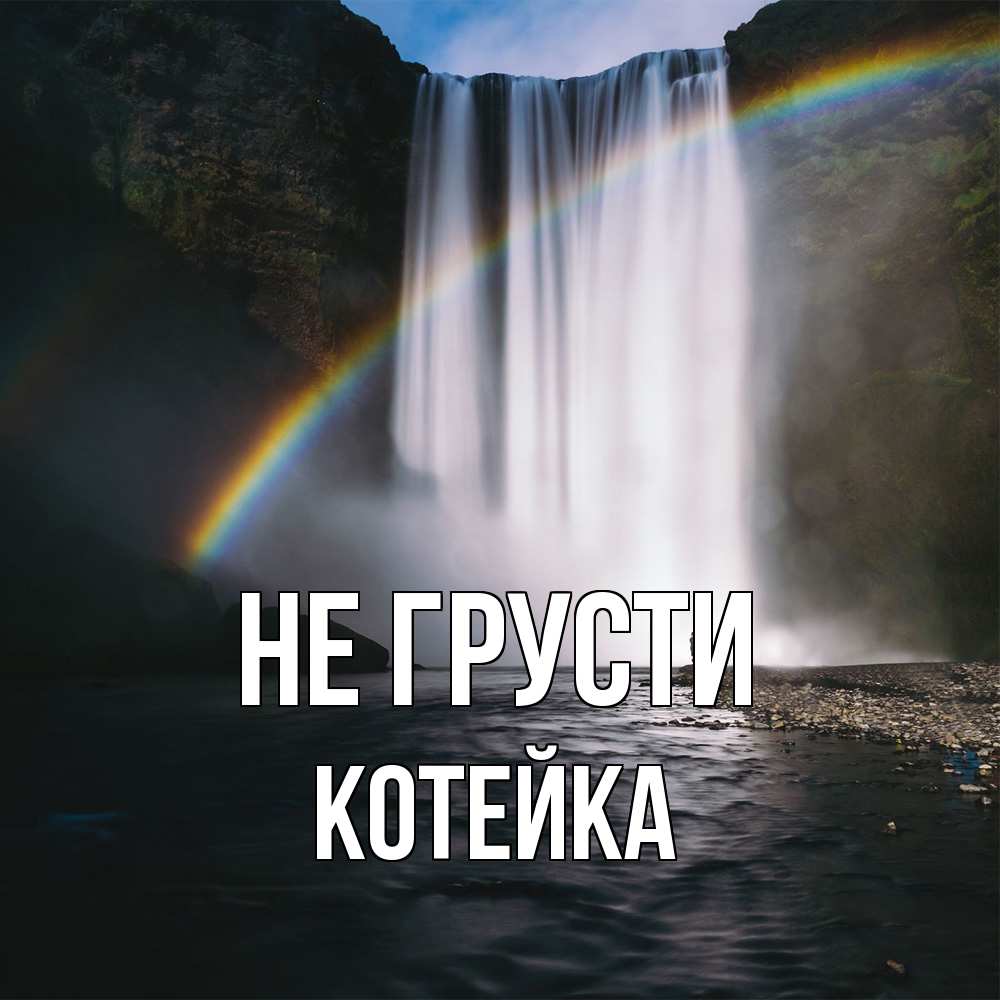 Открытка на каждый день с именем, Котейка Не грусти речка и  огромный водопад Прикольная открытка с пожеланием онлайн скачать бесплатно 