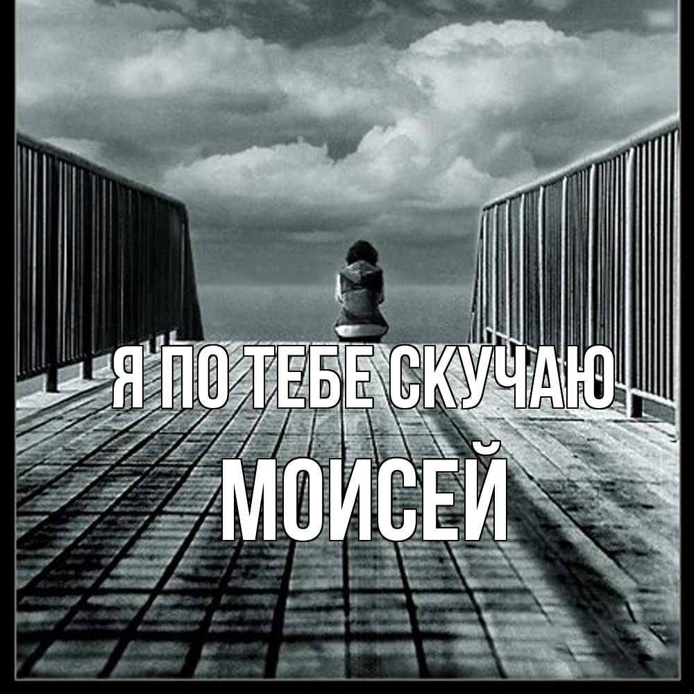 Открытка на каждый день с именем, Моисей Я по тебе скучаю грусть 2 Прикольная открытка с пожеланием онлайн скачать бесплатно 