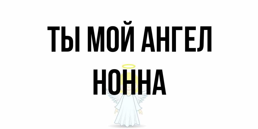 Открытка на каждый день с именем, Нонна Ты мой ангел ангел Прикольная открытка с пожеланием онлайн скачать бесплатно 