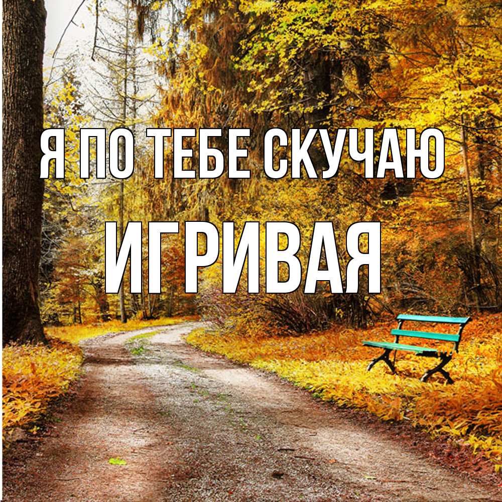 Открытка на каждый день с именем, игривая Я по тебе скучаю зеленая лавочка и осенний лес Прикольная открытка с пожеланием онлайн скачать бесплатно 