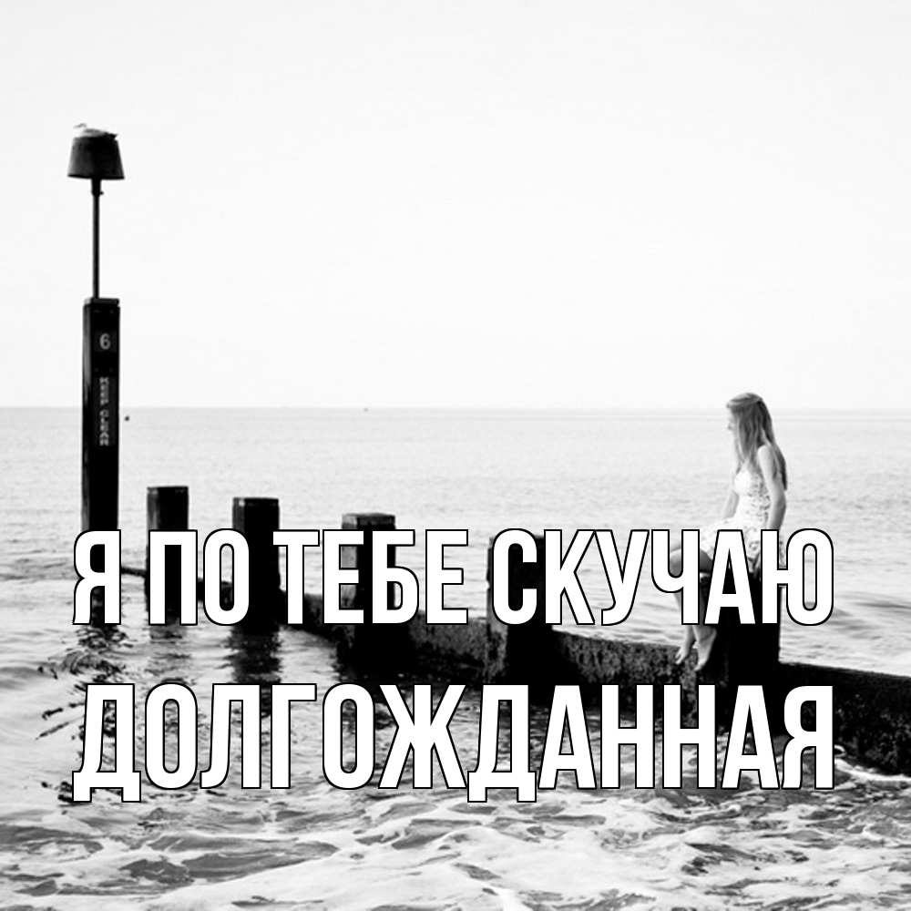 Открытка на каждый день с именем, Долгожданная Я по тебе скучаю вода Прикольная открытка с пожеланием онлайн скачать бесплатно 