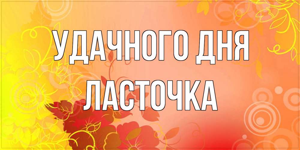 Открытка на каждый день с именем, Ласточка Удачного дня открытка с оранжевыми цветами абстракция Прикольная открытка с пожеланием онлайн скачать бесплатно 