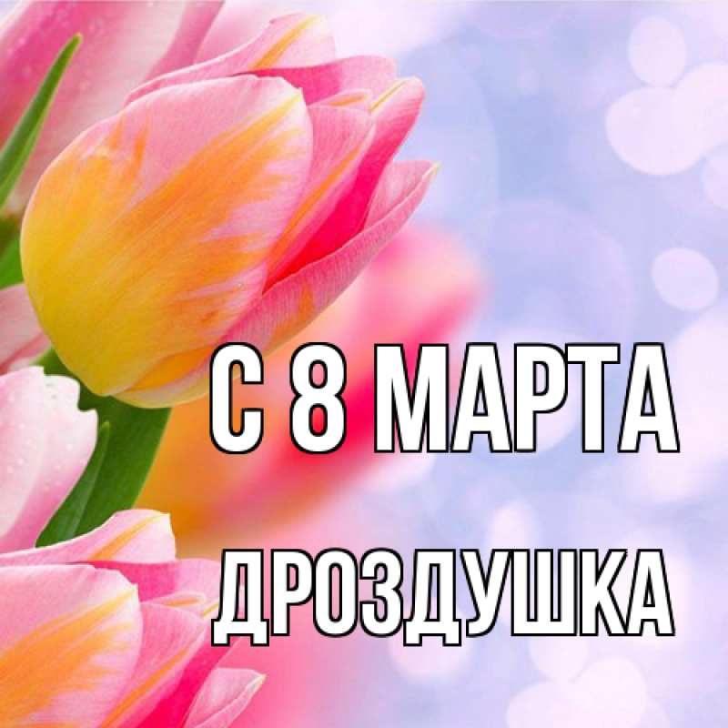 Открытка с именем, Дроздушка, C 8 МАРТА