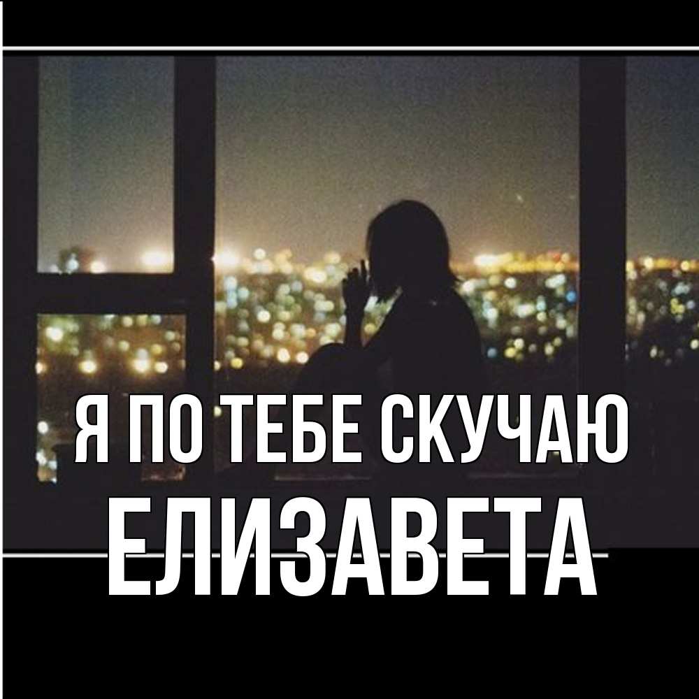 Открытка на каждый день с именем, Елизавета Я по тебе скучаю у окна Прикольная открытка с пожеланием онлайн скачать бесплатно 