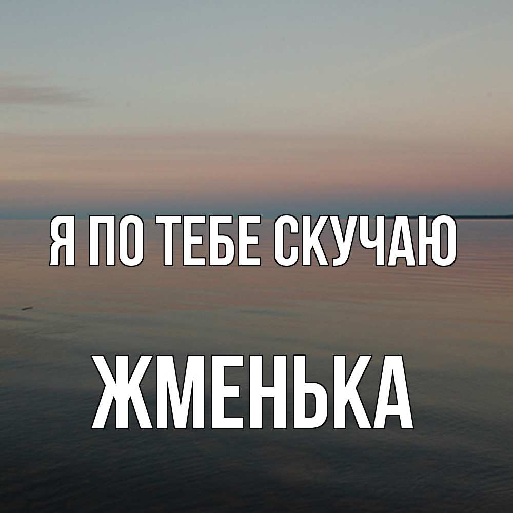Открытка на каждый день с именем, Жменька Я по тебе скучаю пусто Прикольная открытка с пожеланием онлайн скачать бесплатно 